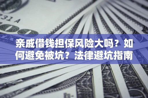 北京亲戚借钱担保风险大吗？如何避免被坑？法律避坑指南