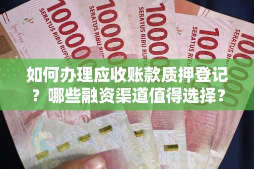 北京如何办理应收账款质押登记？哪些融资渠道值得选择？
