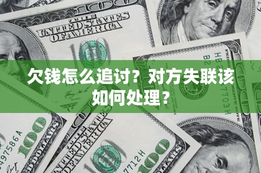 北京欠钱怎么追讨？对方失联该如何处理？