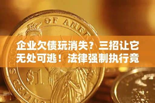 北京企业欠债玩消失？三招让它无处可逃！法律强制执行竟比讨债公司还狠？