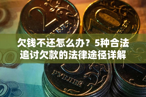 北京欠钱不还怎么办？5种合法追讨欠款的法律途径详解