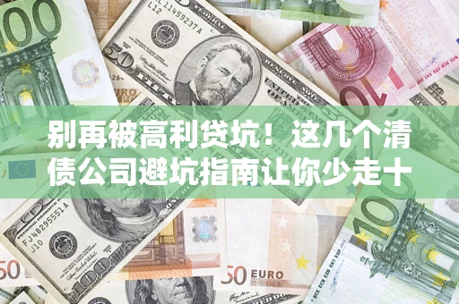 北京别再被高利贷坑！这几个清债公司避坑指南让你少走十年弯路