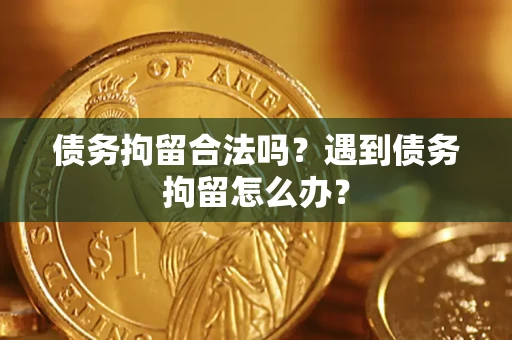 北京债务拘留合法吗？遇到债务拘留怎么办？