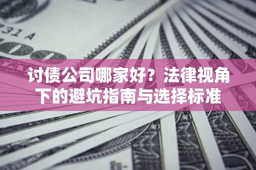 北京讨债公司哪家好？法律视角下的避坑指南与选择标准