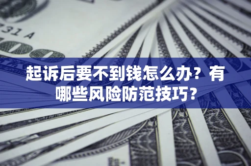 北京起诉后要不到钱怎么办?有哪些风险防范技巧? 北京起诉后要不到钱怎么办?有哪些风险防范技巧?
