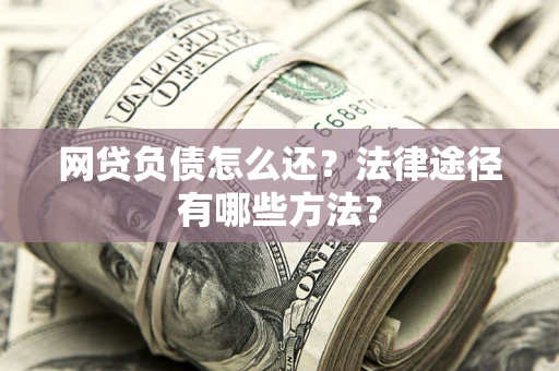 北京网贷负债怎么还？法律途径有哪些方法？