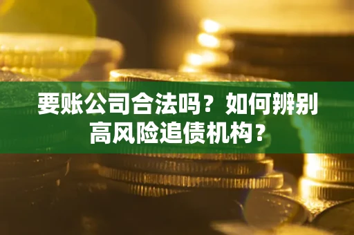 北京要账公司合法吗？如何辨别高风险追债机构？