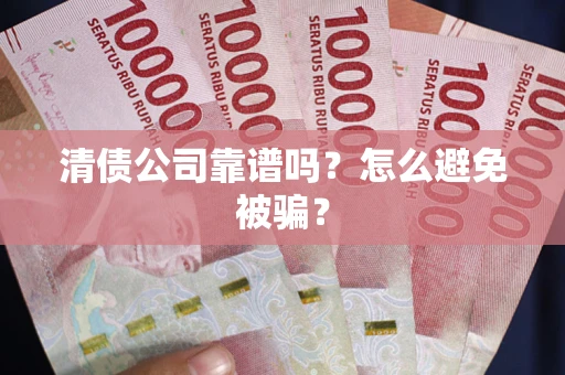 北京清债公司靠谱吗？怎么避免被骗？