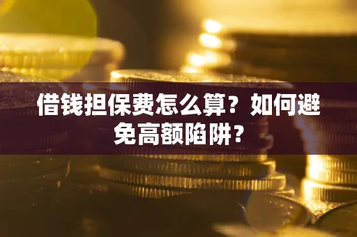 北京借钱担保费怎么算？如何避免高额陷阱？