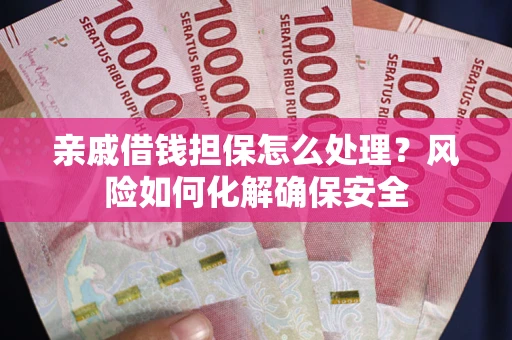 北京亲戚借钱担保怎么处理？风险如何化解确保安全