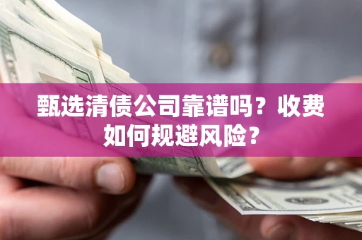 北京甄选清债公司靠谱吗？收费如何规避风险？