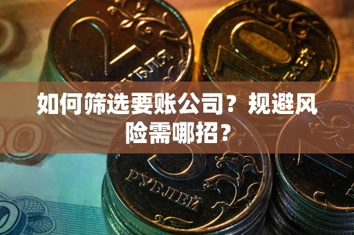北京如何筛选要账公司？规避风险需哪招？