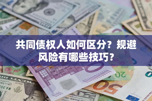 北京共同债权人如何区分？规避风险有哪些技巧？
