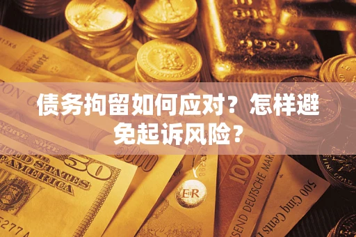 北京债务拘留如何应对？怎样避免起诉风险？