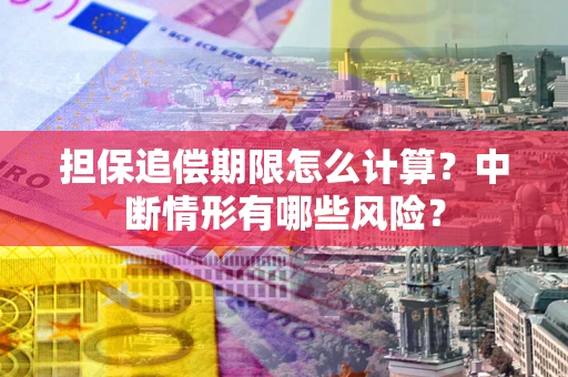 北京担保追偿期限怎么计算？中断情形有哪些风险？