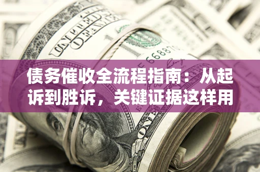 北京债务催收全流程指南：从起诉到胜诉，关键证据这样用