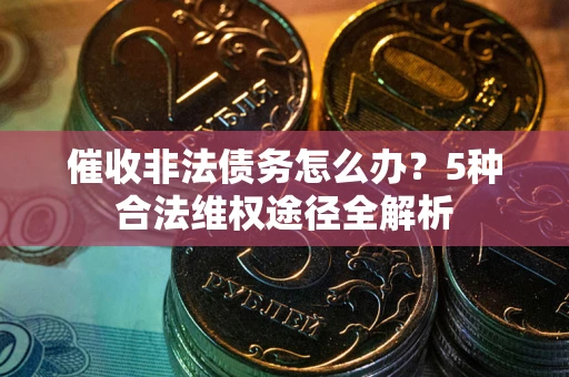 北京催收非法债务怎么办？5种合法维权途径全解析