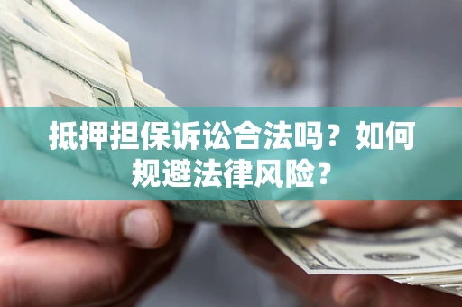 北京抵押担保诉讼合法吗？如何规避法律风险？