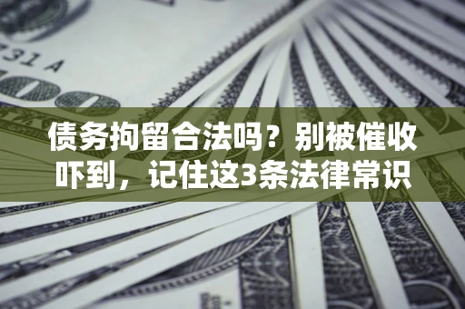 北京债务拘留合法吗?别被催收吓到,记住这3条法律常识 北京债务拘留合法吗?别被催收吓到,记住这3条法律常识
