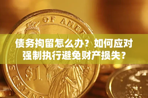 北京债务拘留怎么办？如何应对强制执行避免财产损失？