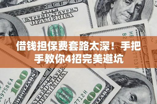 北京借钱担保费套路太深！手把手教你4招完美避坑