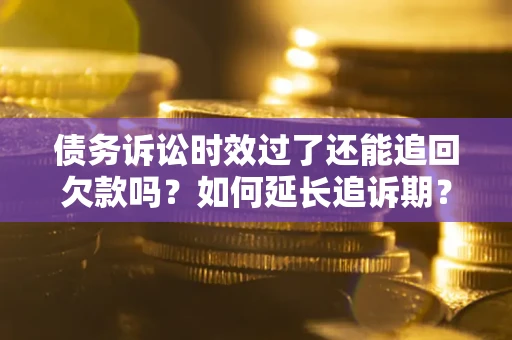 北京债务诉讼时效过了还能追回欠款吗？如何延长追诉期？
