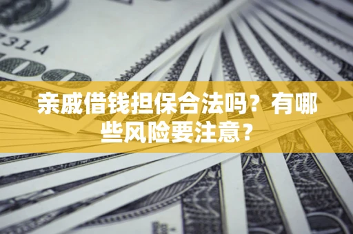 北京亲戚借钱担保合法吗？有哪些风险要注意？