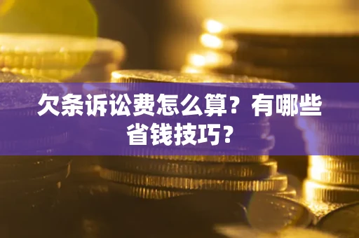 北京欠条诉讼费怎么算？有哪些省钱技巧？