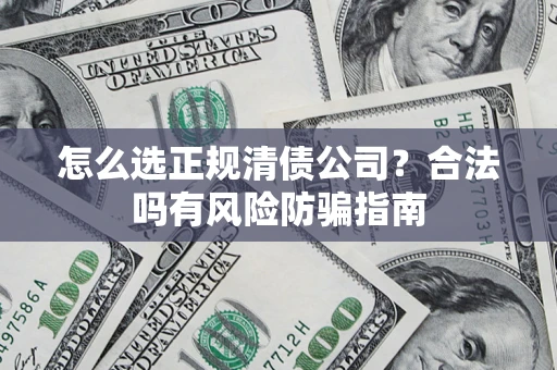 北京怎么选正规清债公司？合法吗有风险防骗指南