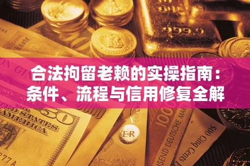 北京合法拘留老赖的实操指南：条件、流程与信用修复全解析