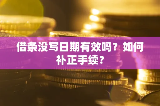 北京借条没写日期有效吗？如何补正手续？