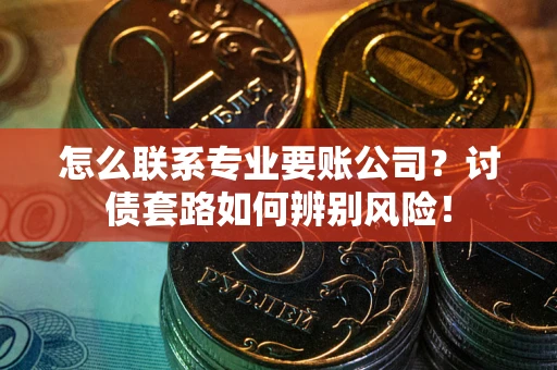 北京怎么联系专业要账公司？讨债套路如何辨别风险！
