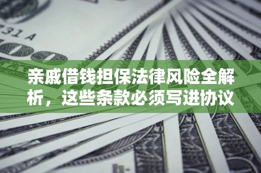 北京亲戚借钱担保法律风险全解析，这些条款必须写进协议