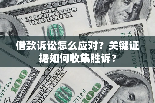 北京借款诉讼怎么应对？关键证据如何收集胜诉？