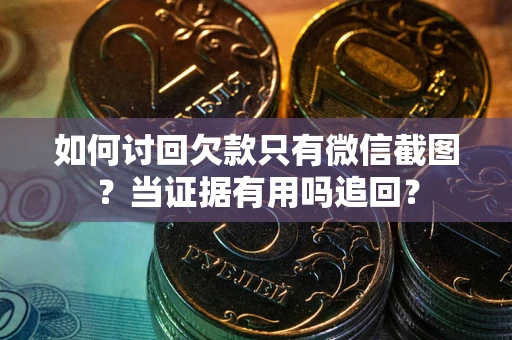 北京如何讨回欠款只有微信截图？当证据有用吗追回？