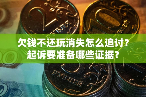 北京欠钱不还玩消失怎么追讨？起诉要准备哪些证据？