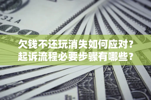 北京欠钱不还玩消失如何应对？起诉流程必要步骤有哪些？