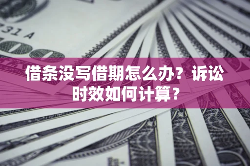 北京借条没写借期怎么办？诉讼时效如何计算？