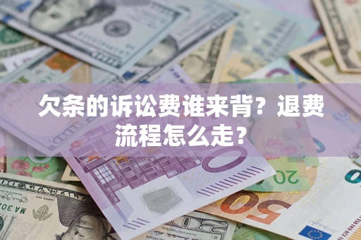 北京欠条的诉讼费谁来背？退费流程怎么走？
