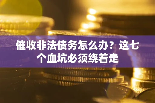北京催收非法债务怎么办？这七个血坑必须绕着走