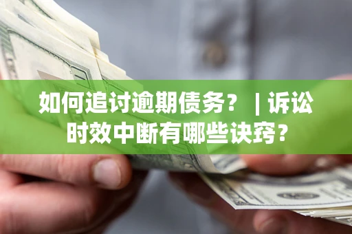 北京如何追讨逾期债务？ | 诉讼时效中断有哪些诀窍？