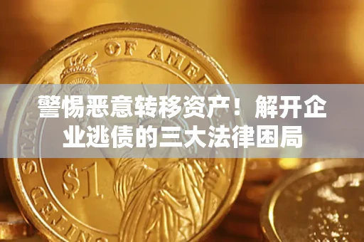 北京警惕恶意转移资产！解开企业逃债的三大法律困局