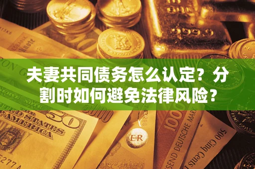 北京夫妻共同债务怎么认定？分割时如何避免法律风险？