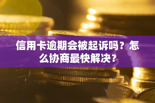 北京信用卡逾期会被起诉吗？怎么协商最快解决？