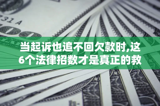 北京当起诉也追不回欠款时,这6个法律招数才是真正的救命稻草