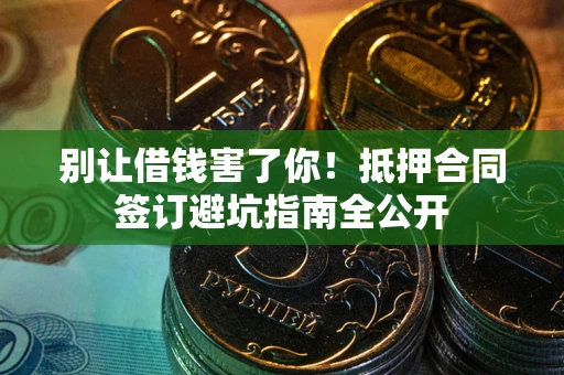 北京别让借钱害了你！抵押合同签订避坑指南全公开