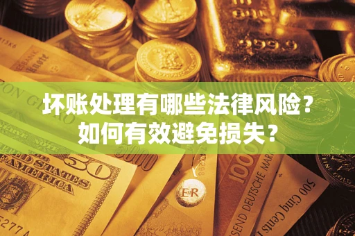北京坏账处理有哪些法律风险？如何有效避免损失？