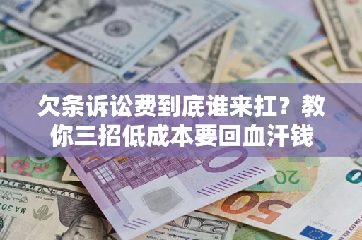 北京欠条诉讼费到底谁来扛？教你三招低成本要回血汗钱